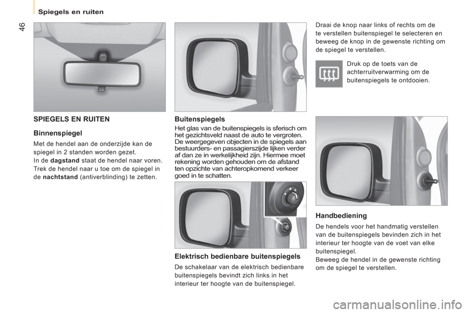 Peugeot Bipper 2011  Handleiding (in Dutch) 46
   
 
Spiegels en ruiten
 
 
Binnenspiegel 
 
Met de hendel aan de onderzijde kan de 
spiegel in 2 standen worden gezet. 
  In de  dagstand 
 staat de hendel naar voren. 
  Trek de hendel naar u to