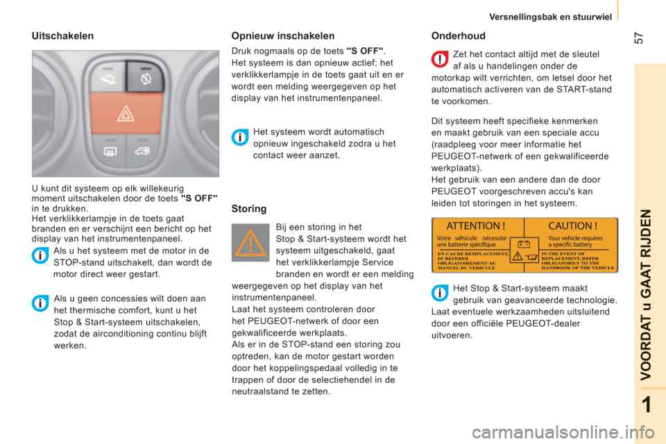 Peugeot Bipper 2011  Handleiding (in Dutch) 57
1
VOORDAT u GAAT RIJDEN
Versnellingsbak en stuurwiel
   
Uitschakelen 
 
 
Als u geen concessies wilt doen aan 
het thermische comfort, kunt u het 
Stop & Start-systeem uitschakelen, 
zodat de airc