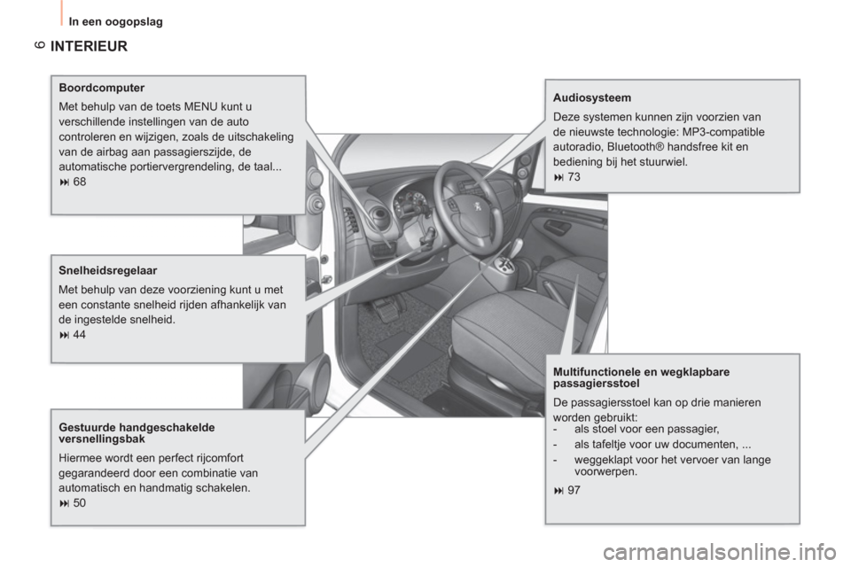 Peugeot Bipper 2011  Handleiding (in Dutch) 6
  In een oogopslag
 
INTERIEUR  
 
 
Boordcomputer 
  Met behulp van de toets MENU kunt u 
verschillende instellingen van de auto 
controleren en wijzigen, zoals de uitschakeling 
van de airbag aan 