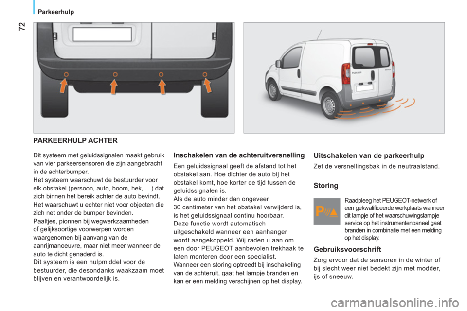 Peugeot Bipper 2011  Handleiding (in Dutch)    
 
Parkeerhulp  
 
 
PARKEERHULP ACHTER
 
Dit systeem met geluidssignalen maakt gebruik 
van vier parkeersensoren die zijn aangebracht 
in de achterbumper. 
  Het systeem waarschuwt de bestuurder v