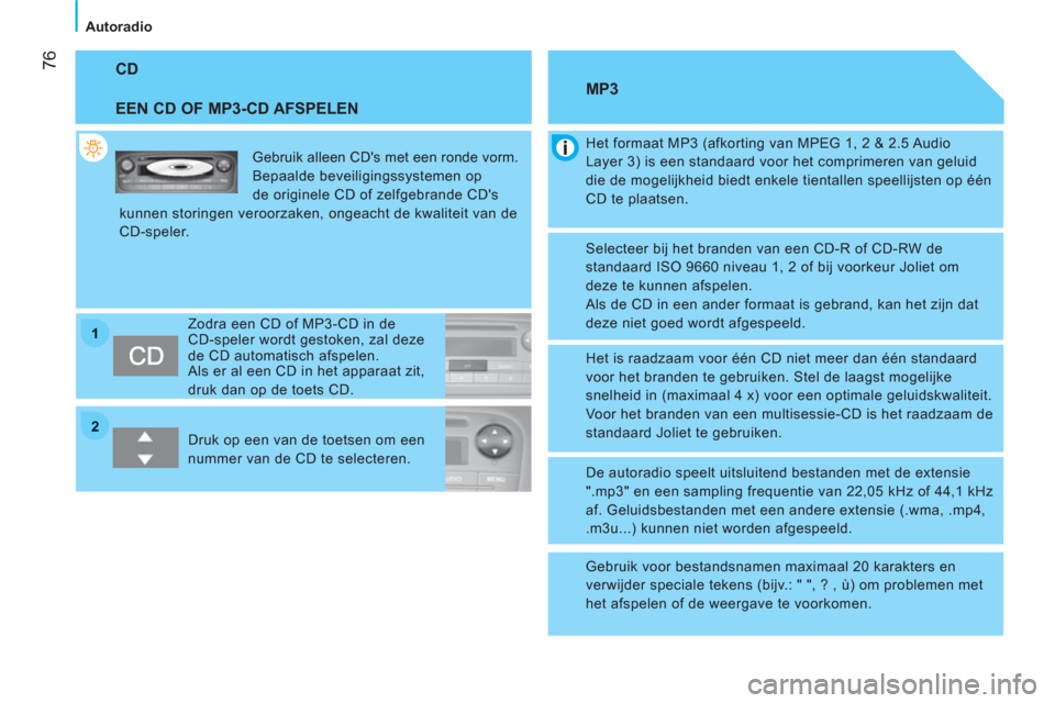 Peugeot Bipper 2011  Handleiding (in Dutch) 22
11
76
Autoradio
  CD 
   
EEN CD OF MP3-CD AFSPELEN 
 
Gebruik alleen CDs met een ronde vorm. 
  Bepaalde beveiligingssystemen op 
de originele CD of zelfgebrande CDs 
kunnen storingen veroorzake
