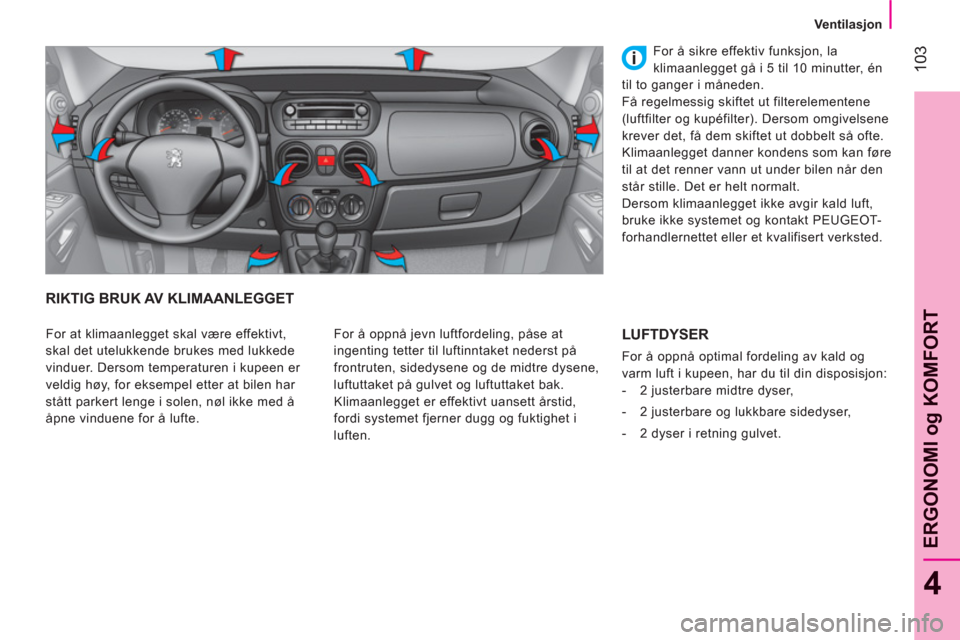 Peugeot Bipper 2011  Brukerhåndbok (in Norwegian) 103
4
ERGONOMI o
g KOMFOR
T
Ventilasjon
RIKTIG BRUK AV KLIMAANLEGGET 
  For å oppnå jevn luftfordeling, påse at 
ingenting tetter til luftinntaket nederst på 
frontruten, sidedysene og de midtre d