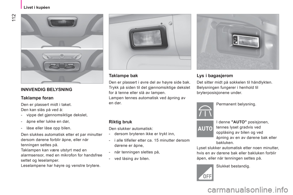 Peugeot Bipper 2011 Brukerhåndbok (in Norwegian) 11 2
Livet i kupéen
INNVENDIG BELYSNING
Taklampe foran
Den er plassert midt i taket.
Den kan slås på ved å:
- vippe det gjennomsiktige dekslet,
- åpne eller Peugeot Bipper 2011 Brukerhåndbok (in Norwegian) 11 2
Livet i kupéen
INNVENDIG BELYSNING
Taklampe foran
Den er plassert midt i taket.
Den kan slås på ved å:
- vippe det gjennomsiktige dekslet,
- åpne eller