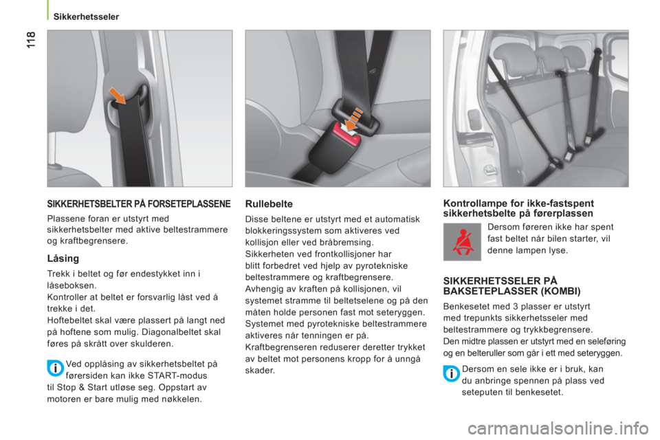 Peugeot Bipper 2011  Brukerhåndbok (in Norwegian)    
 
Sikkerhetsseler 
 
 
 
SIKKERHETSBELTER PÅ FORSETEPLASSENE 
 
Plassene foran er utstyrt med 
sikkerhetsbelter med aktive beltestrammere 
og kraftbegrensere. 
   
Låsing 
 
Trekk i beltet og f�