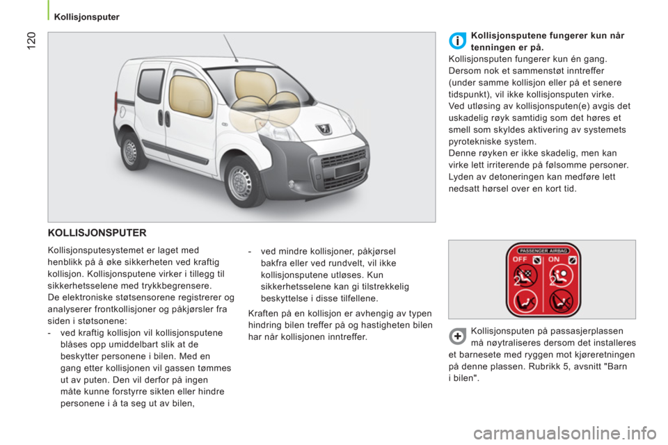 Peugeot Bipper 2011  Brukerhåndbok (in Norwegian) 12
0
   
 
Kollisjonsputer 
 
 
 
KOLLISJONSPUTER 
 
Kollisjonsputesystemet er laget med 
henblikk på å øke sikkerheten ved kraftig 
kollisjon. Kollisjonsputene virker i tillegg til 
sikkerhetssele