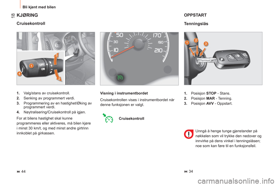 Peugeot Bipper 2011  Brukerhåndbok (in Norwegian) 18
  Bli kjent med bilen 
 
KJØRING
 
 
Cruisekontroll 
 
 
 
1. 
  Valg/stans av cruisekontroll. 
   
2. 
  Senking av programmert verdi. 
   
3. 
  Programmering av en hastighet/Øking av 
programm