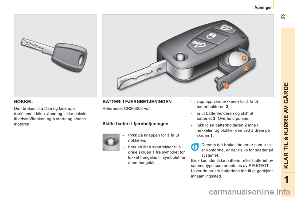 Peugeot Bipper 2011  Brukerhåndbok (in Norwegian) 33
1
KLAR TIL å KJ
ØRE AV G
ÅRD
E
Åpninger
NØKKEL 
  Den brukes til å låse og låse opp 
dørlåsene i bilen, åpne og lukke dekslet 
til drivstofftanken og å starte og stanse 
motoren. 
  BAT