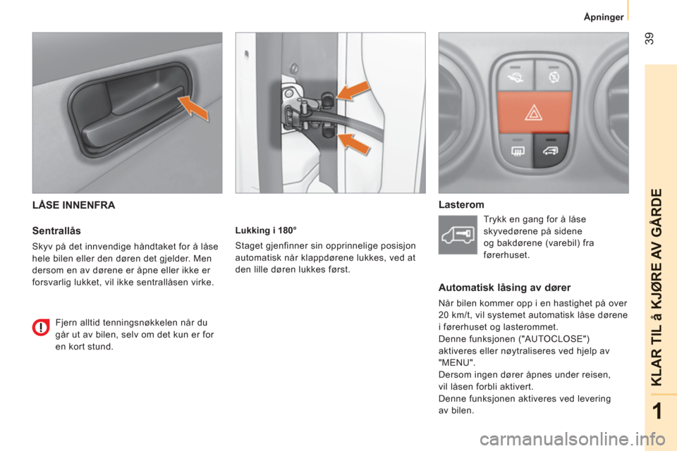 Peugeot Bipper 2011  Brukerhåndbok (in Norwegian) 39
1
KLAR TIL å KJ
ØRE AV G
ÅRD
E
Åpninger
  LÅSE INNENFRA 
   
Sentrallås 
 
Skyv på det innvendige håndtaket for å låse 
hele bilen eller den døren det gjelder. Men 
dersom en av dørene 