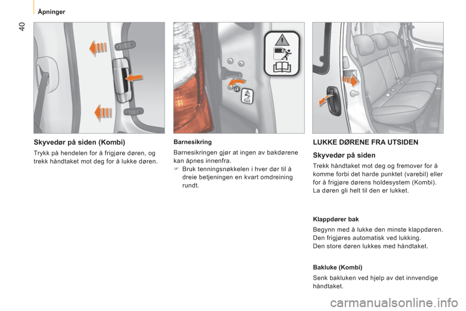 Peugeot Bipper 2011  Brukerhåndbok (in Norwegian) 40
   
 
Åpninger  
 
 
 
Skyvedør på siden (Kombi) 
 
Trykk på hendelen for å frigjøre døren, og 
trekk håndtaket mot deg for å lukke døren.     
 
Barnesikring 
  Barnesikringen gjør at i