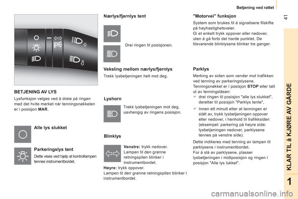 Peugeot Bipper 2011  Brukerhåndbok (in Norwegian) 41
1
KLAR TIL å KJ
ØRE AV G
ÅRD
E
Betjening ved rattet
BETJENING AV LYS
  Lysfunksjon velges ved å dreie på ringen 
med det hvite merket når tenningsnøkkelen 
er i posisjon  MAR.  
 
 
Alle lys