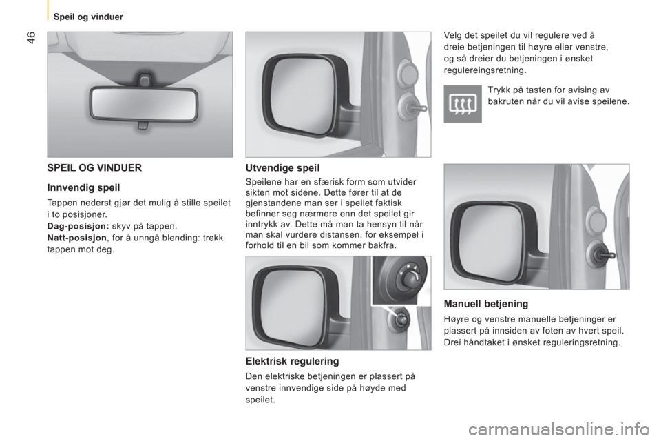 Peugeot Bipper 2011  Brukerhåndbok (in Norwegian) 46
   
 
Speil og vinduer  
 
 
 
Innvendig speil 
 
Tappen nederst gjør det mulig å stille speilet 
i to posisjoner. 
   
Dag-posisjon: 
 skyv på tappen. 
   
Natt-posisjon 
, for å unngå blendi