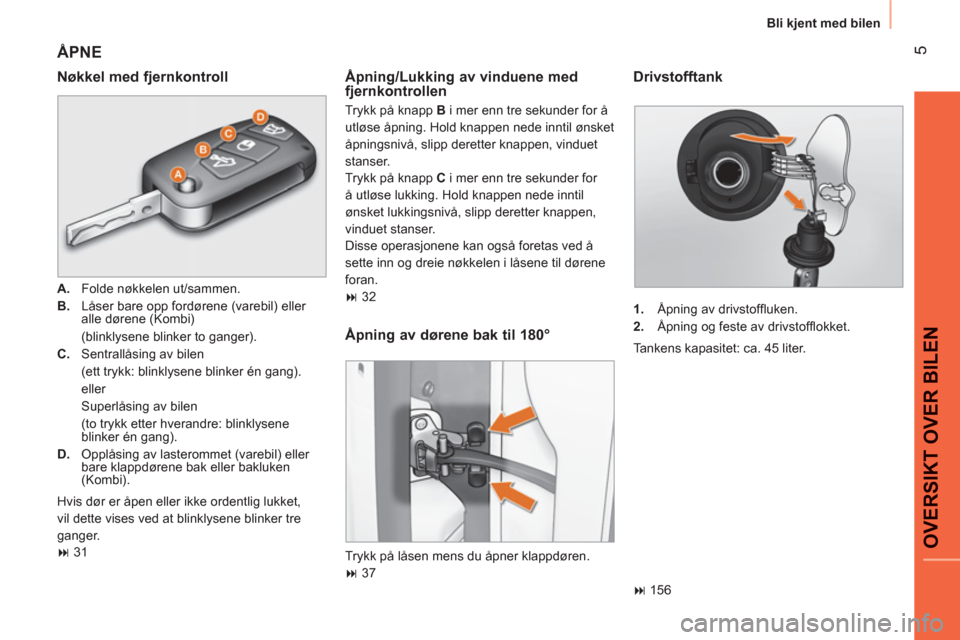 Peugeot Bipper 2011  Brukerhåndbok (in Norwegian) 5
OVERSIKT OVER BILE
N
  Bli kjent med bilen
 ÅPNE
 
 
Nøkkel med fjernkontroll 
 
 
 
A. 
  Folde nøkkelen ut/sammen. 
   
B. 
  Låser bare opp fordørene (varebil) eller 
alle dørene (Kombi)  
