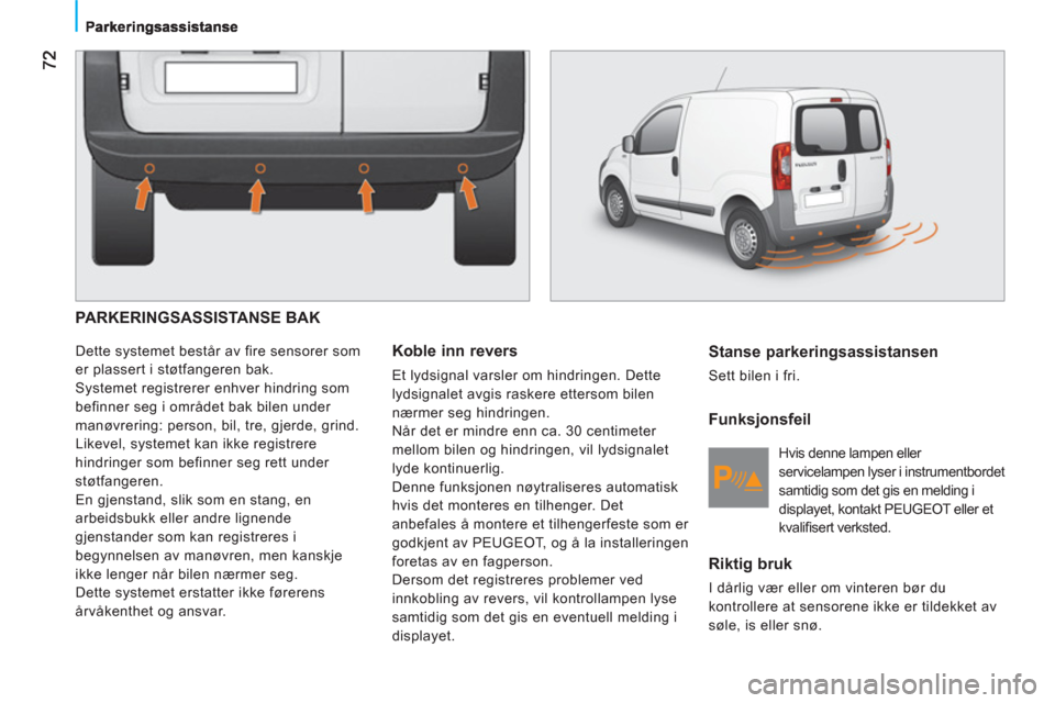 Peugeot Bipper 2011  Brukerhåndbok (in Norwegian)   PARKERINGSASSISTANSE BAK 
 
Dette systemet består av fire sensorer som 
er plassert i støtfangeren bak. 
  Systemet registrerer enhver hindring som 
befinner seg i området bak bilen under 
manøv