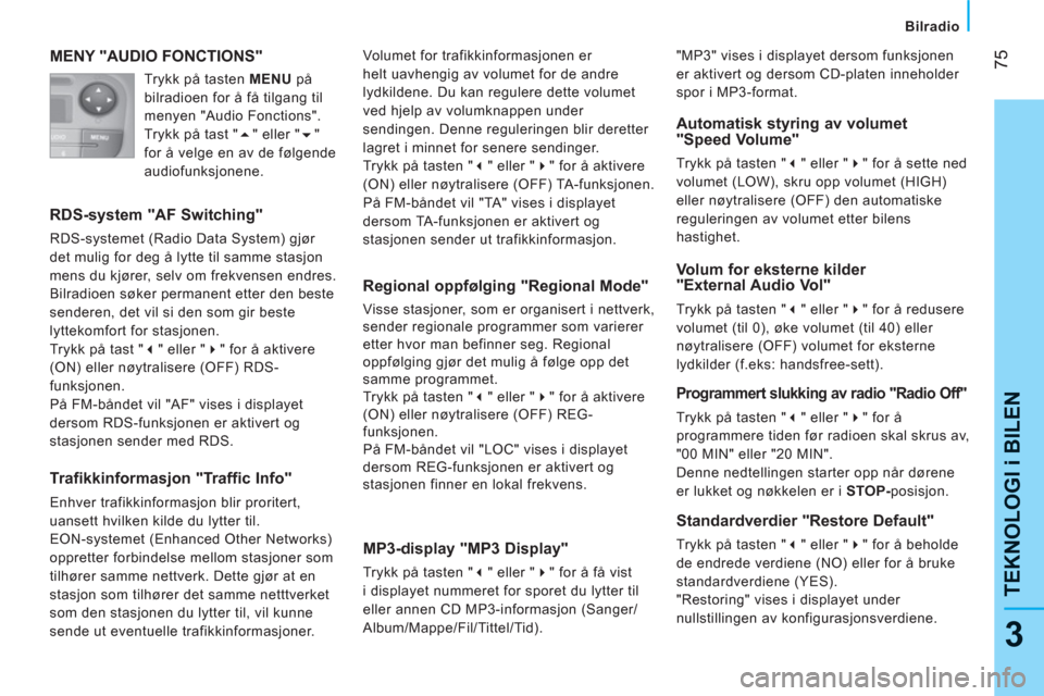 Peugeot Bipper 2011  Brukerhåndbok (in Norwegian) 75
3
TEKNOLOGI i BILE
N
Bilradio
MENY "AUDIO FONCTIONS"
   
RDS-system "AF Switching" 
 
RDS-systemet (Radio Data System) gjør 
det mulig for deg å lytte til samme stasjon 
mens du kjører, selv om 