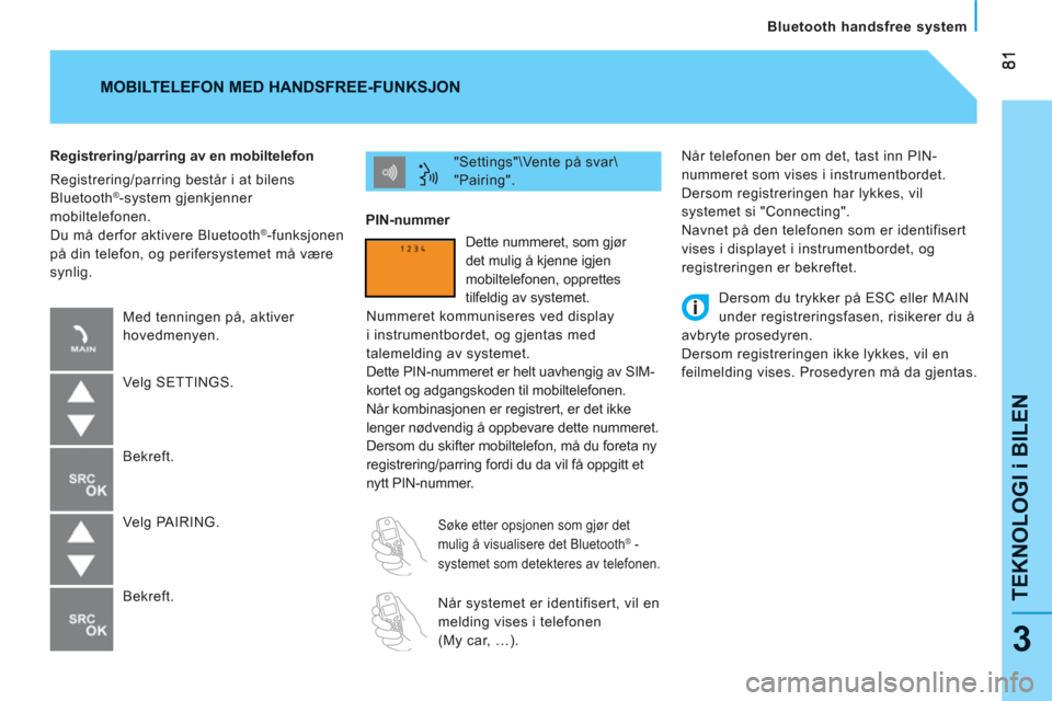Peugeot Bipper 2011  Brukerhåndbok (in Norwegian) TEKNOLOGI i BILE
N
   
Bluetooth handsfree system
3
 
Når telefonen ber om det, tast inn PIN-
nummeret som vises i instrumentbordet. 
  Dersom registreringen har lykkes, vil 
systemet si "Connecting"