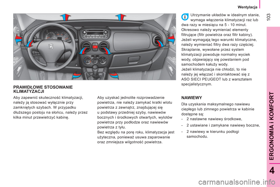 Peugeot Bipper 2011  Instrukcja Obsługi (in Polish) 103
4
ERGONOMIA i KOMFOR
T
Wentylacja
PRAWIDŁOWE STOSOWANIEKLIMATYZACJI
 
Aby uzyskać jednolite rozprowadzenie 
powietrza, nie należy zamykać kratki wlotu 
powietrza z zewnątrz, znajdującej się Peugeot Bipper 2011  Instrukcja Obsługi (in Polish) 103
4
ERGONOMIA i KOMFOR
T
Wentylacja
PRAWIDŁOWE STOSOWANIEKLIMATYZACJI
 
Aby uzyskać jednolite rozprowadzenie 
powietrza, nie należy zamykać kratki wlotu 
powietrza z zewnątrz, znajdującej się