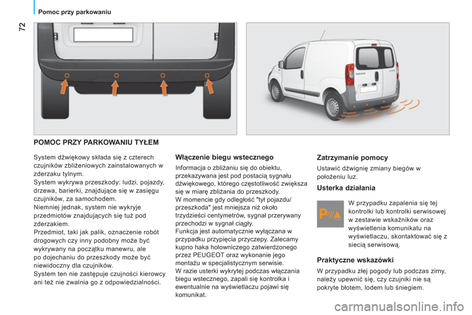 Peugeot Bipper 2011  Instrukcja Obsługi (in Polish)    
 
Pomoc przy parkowaniu  
 
 
POMOC PRZY PARKOWANIU TYŁEM
 
System dźwiękowy składa się z czterech 
czujników zbliżeniowych zainstalowanych w 
zderzaku tylnym. 
  System wykrywa przeszkody: