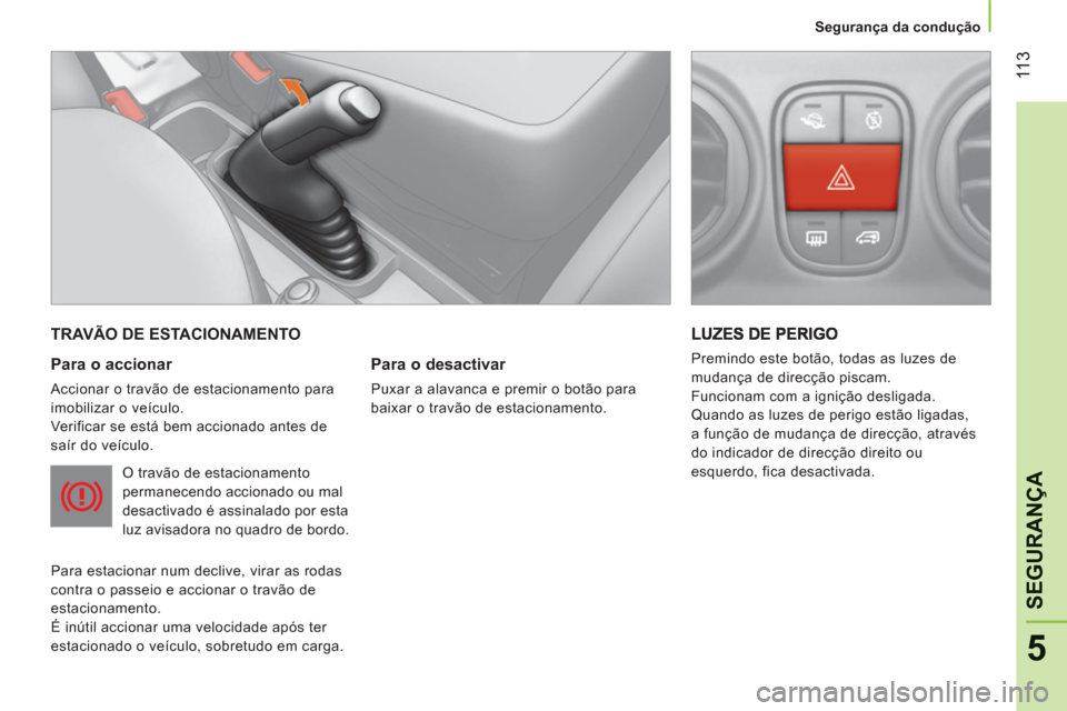 Peugeot Bipper 2011  Manual do proprietário (in Portuguese) 11
3
5
SEGURAN
ÇA
   
 
Segurança da condução  
 
 
TRAVÃO DE ESTACIONAMENTO 
   
Para o accionar 
 
Accionar o travão de estacionamento para 
imobilizar o veículo. 
  Verificar se está bem ac