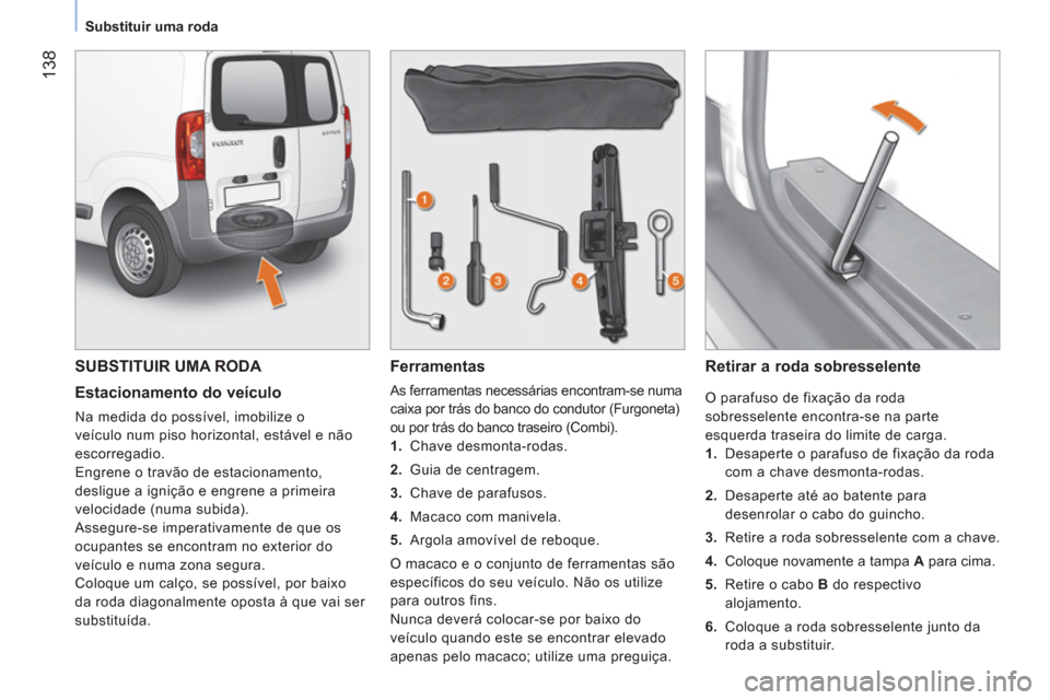 Peugeot Bipper 2011 Manual do proprietário (in Portuguese) 138
Substituir uma roda
SUBSTITUIR UMA RODA
Estacionamento do veículo
Na medida do possível, imobilize o
veículo num piso horizontal, estável e não
escorregadio.
Engrene o travão Peugeot Bipper 2011 Manual do proprietário (in Portuguese) 138
Substituir uma roda
SUBSTITUIR UMA RODA
Estacionamento do veículo
Na medida do possível, imobilize o
veículo num piso horizontal, estável e não
escorregadio.
Engrene o travão