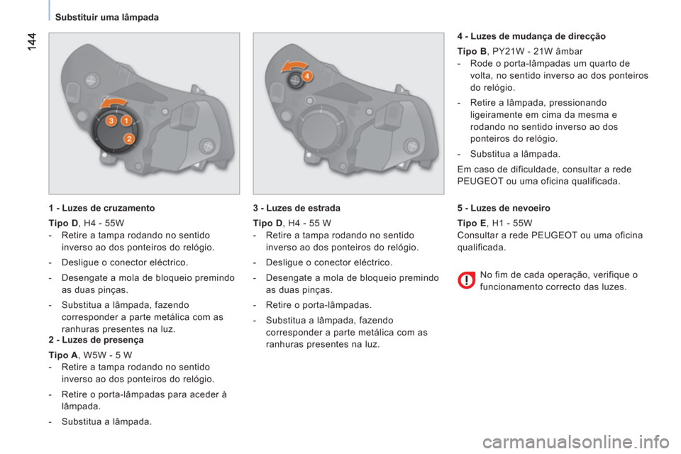 Peugeot Bipper 2011  Manual do proprietário (in Portuguese) Substituir uma lâmpada  
   
1 - Luzes de cruzamento 
   
Tipo D 
, H4 - 55W 
   
 
-   Retire a tampa rodando no sentido 
inverso ao dos ponteiros do relógio. 
   
-   Desligue o conector eléctric