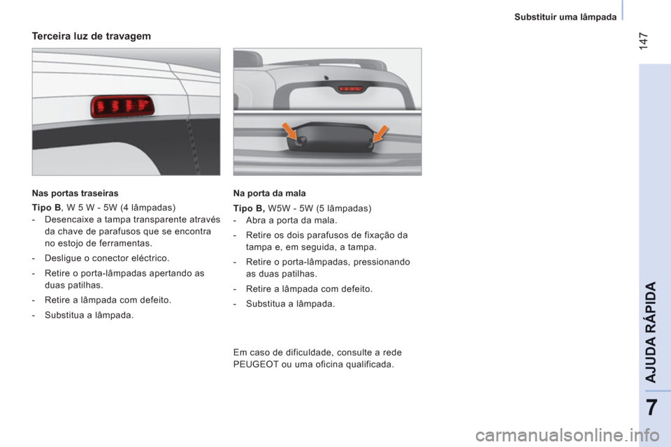 Peugeot Bipper 2011  Manual do proprietário (in Portuguese) 14
7
7
AJUDA RÁPIDA
   
 
Substituir uma lâmpada  
 
 
 
Terceira luz de travagem 
 
 
Nas portas traseiras  
 
   
Tipo B 
, W 5 W - 5W (4 lâmpadas) 
   
 
-   Desencaixe a tampa transparente atra