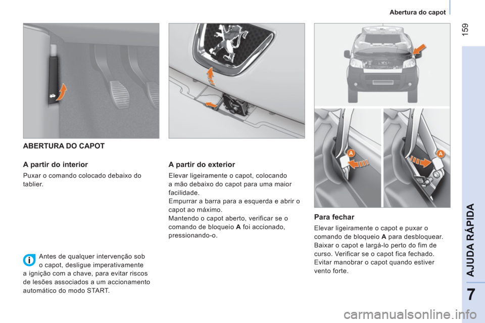 Peugeot Bipper 2011 Manual do proprietário (in Portuguese) 159
7
AJUDA RÁPIDA
Abertura do capot
ABERTURA DO CAPOT
A partir do interior
Puxar o comando colocado debaixo do
tablier.
A partir do exterior
Elevar ligeiramente o capot, colo Peugeot Bipper 2011 Manual do proprietário (in Portuguese) 159
7
AJUDA RÁPIDA
Abertura do capot
ABERTURA DO CAPOT
A partir do interior
Puxar o comando colocado debaixo do
tablier.
A partir do exterior
Elevar ligeiramente o capot, colo
