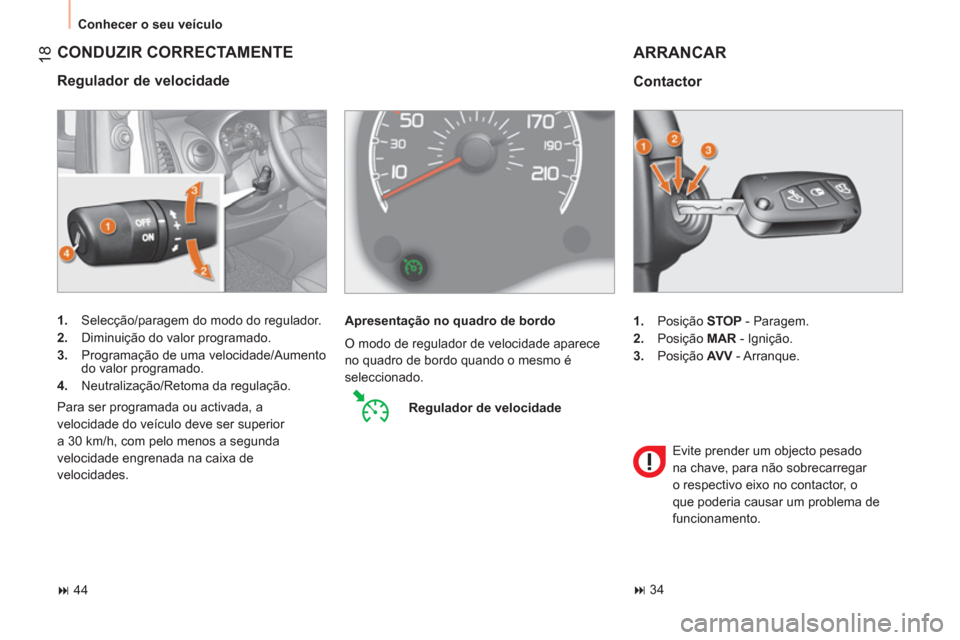 Peugeot Bipper 2011  Manual do proprietário (in Portuguese) 18
  Conhecer o seu veículo 
 
CONDUZIR CORRECTAMENTE 
 
 
Regulador de velocidade 
 
 
 
1. 
  Selecção/paragem do modo do regulador. 
   
2. 
  Diminuição do valor programado. 
   
3. 
  Progra