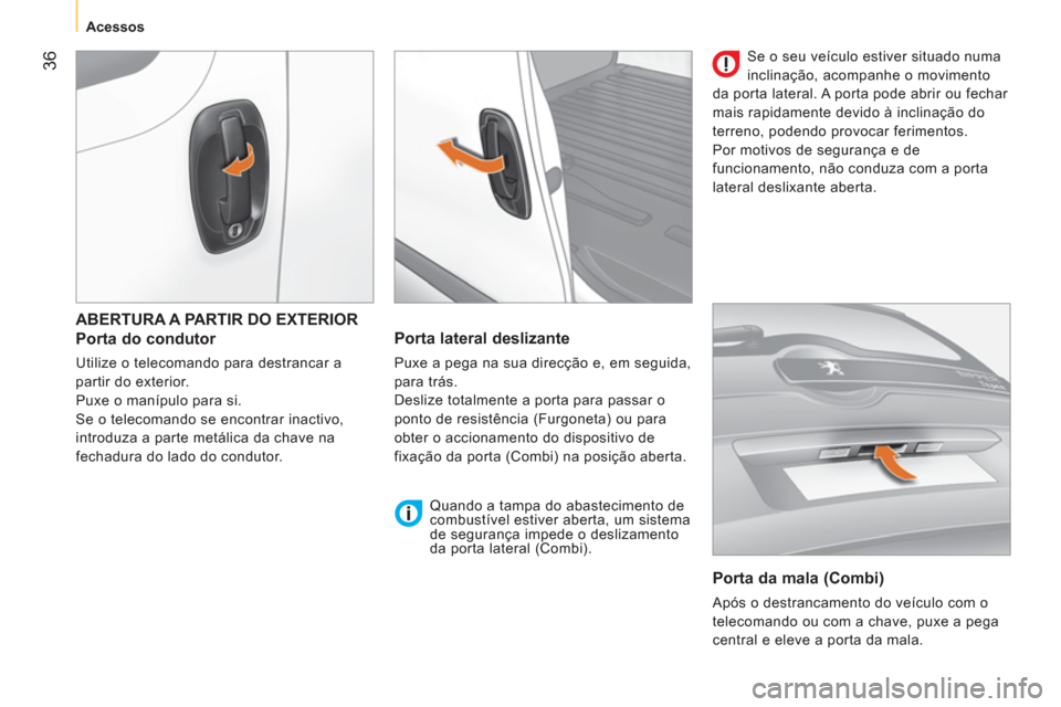 Peugeot Bipper 2011 Manual do proprietário (in Portuguese) 36
Acessos
ABERTURA A PARTIR DO EXTERIOR
Porta do condutor
Utilize o telecomando para destrancar a
partir do exterior.
Puxe o manípulo para si.
Se o telecomando se encontrar Peugeot Bipper 2011 Manual do proprietário (in Portuguese) 36
Acessos
ABERTURA A PARTIR DO EXTERIOR
Porta do condutor
Utilize o telecomando para destrancar a
partir do exterior.
Puxe o manípulo para si.
Se o telecomando se encontrar
