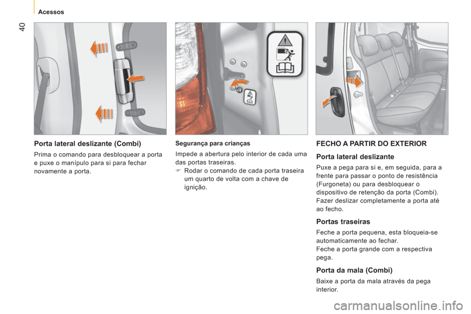 Peugeot Bipper 2011 Manual do proprietário (in Portuguese) 40
Acessos
Porta lateral deslizante (Combi)
Prima o comando para desbloquear a porta
e puxe o manípulo para si para fechar
novamente a porta.
Segurança para crianças
Im Peugeot Bipper 2011 Manual do proprietário (in Portuguese) 40
Acessos
Porta lateral deslizante (Combi)
Prima o comando para desbloquear a porta
e puxe o manípulo para si para fechar
novamente a porta.
Segurança para crianças
Im