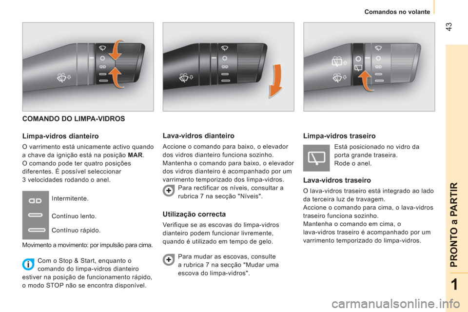 Peugeot Bipper 2011  Manual do proprietário (in Portuguese) 43
1
PRONTO a PARTIR
Comandos no volante
COMANDO DO LIMPA-VIDROS
   
Limpa-vidros dianteiro 
 
O varrimento está unicamente activo quando 
a chave da ignição está na posição  MAR 
. 
  O comando