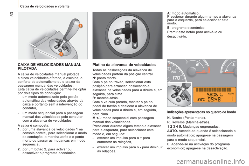 Peugeot Bipper 2011 Manual do proprietário (in Portuguese) 50
Caixa de velocidades e volante
CAIXA DE VELOCIDADES MANUAL
PILOTADA
A caixa de velocidades manual pilotada
a cinco velocidades oferece, à escolha, o
conforto do automatismo ou o Peugeot Bipper 2011 Manual do proprietário (in Portuguese) 50
Caixa de velocidades e volante
CAIXA DE VELOCIDADES MANUAL
PILOTADA
A caixa de velocidades manual pilotada
a cinco velocidades oferece, à escolha, o
conforto do automatismo ou o