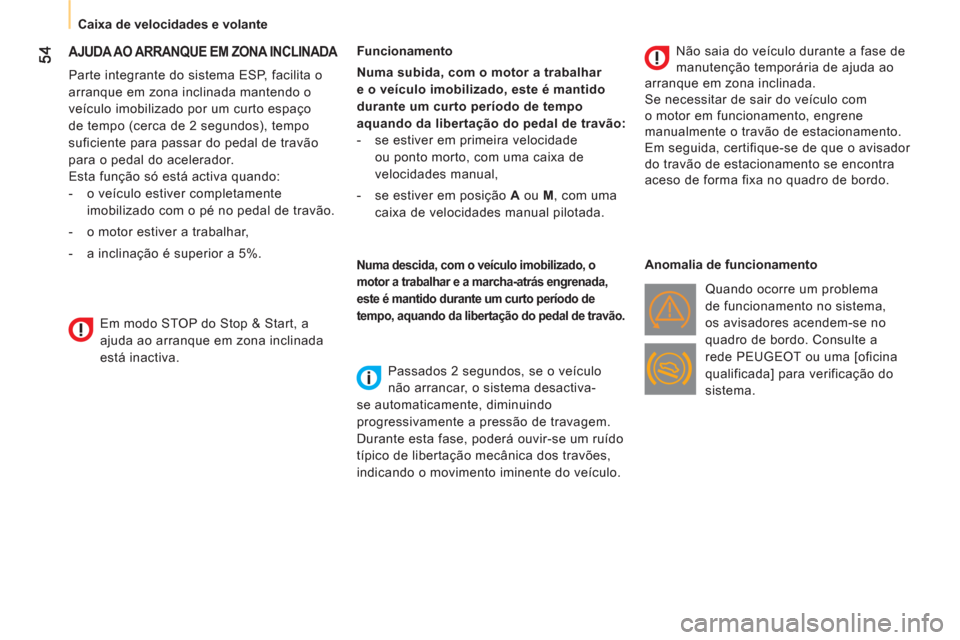 Peugeot Bipper 2011  Manual do proprietário (in Portuguese)    
 
Caixa de velocidades e volante  
 
AJUDA AO ARRANQUE EM ZONA INCLINADA 
 
 
Parte integrante do sistema ESP, facilita o 
arranque em zona inclinada mantendo o 
veículo imobilizado por um curto 