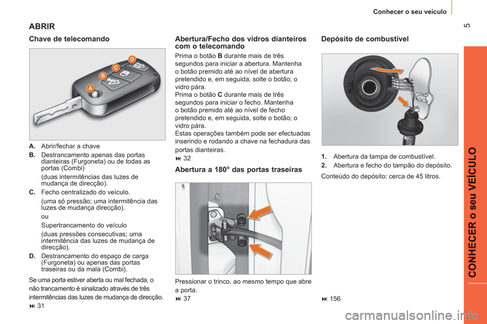 Peugeot Bipper 2011  Manual do proprietário (in Portuguese) 5
CONHECER o seu VEÍCULO
  Conhecer o seu veículo 
 
ABRIR
 
 
Chave de telecomando 
 
 
 
A. 
  Abrir/fechar a chave 
   
B. 
  Destrancamento apenas das portas 
dianteiras (Furgoneta) ou de todas 