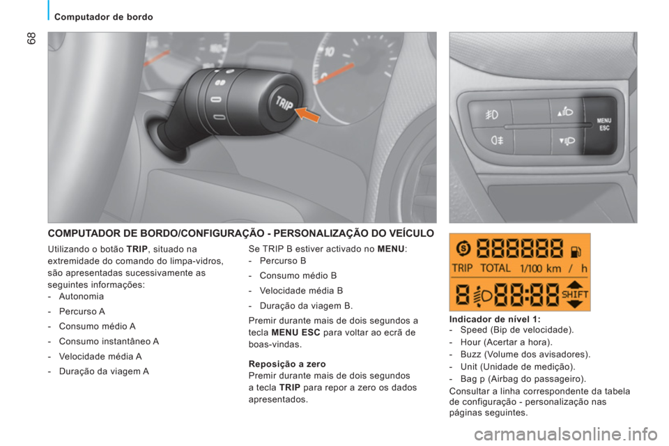 Peugeot Bipper 2011  Manual do proprietário (in Portuguese) 68
   
 
Computador de bordo 
 
COMPUTADOR DE BORDO/CONFIGURAÇÃO - PERSONALIZAÇÃO DO VEÍCULO
 
Se TRIP B estiver activado no  MENU 
: 
   
 
-  Percurso B 
   
-   Consumo médio B 
   
-   Veloc