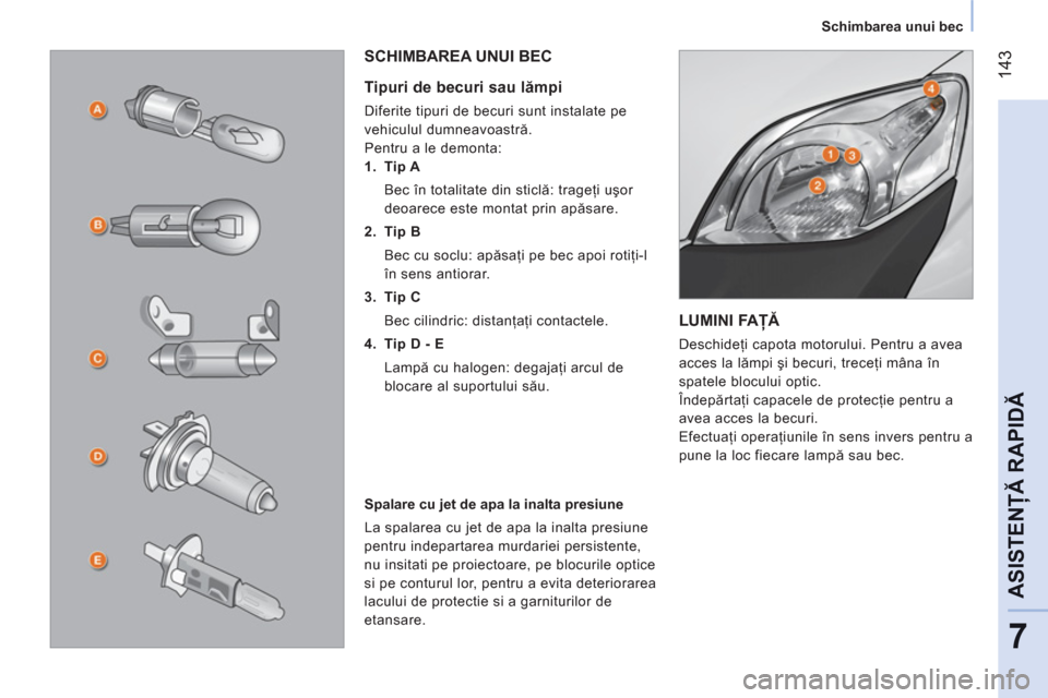Peugeot Bipper 2011 Manualul de utilizare (in Romanian) 14
3
7
ASISTENŢĂ RAPID
Ă
Schimbarea unui bec
LUMINI FAŢĂ
Deschideţi capota motorului. Pentru a avea
acces la lămpi şi becuri, treceţi mâna în
spatele blocului optic.
Peugeot Bipper 2011 Manualul de utilizare (in Romanian) 14
3
7
ASISTENŢĂ RAPID
Ă
Schimbarea unui bec
LUMINI FAŢĂ
Deschideţi capota motorului. Pentru a avea
acces la lămpi şi becuri, treceţi mâna în
spatele blocului optic.