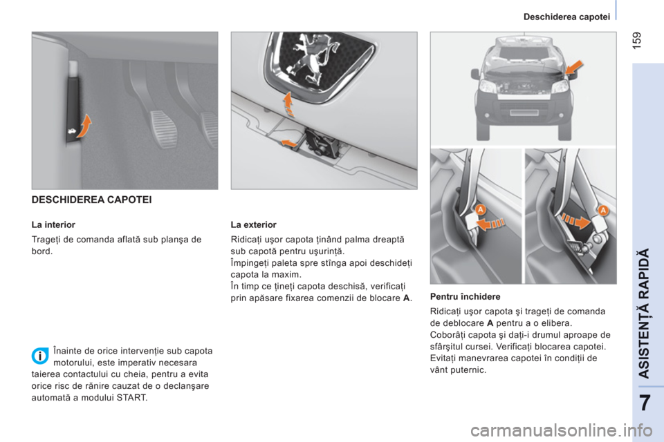 Peugeot Bipper 2011 Manualul de utilizare (in Romanian) 159
7
ASISTENŢĂ RAPID
Ă
Deschiderea capotei
DESCHIDEREA CAPOTEI
La interior
Trageţi de comanda aflată sub planşa de
bord.
La exterior
Ridicaţi uşor capota ţinând p Peugeot Bipper 2011 Manualul de utilizare (in Romanian) 159
7
ASISTENŢĂ RAPID
Ă
Deschiderea capotei
DESCHIDEREA CAPOTEI
La interior
Trageţi de comanda aflată sub planşa de
bord.
La exterior
Ridicaţi uşor capota ţinând p
