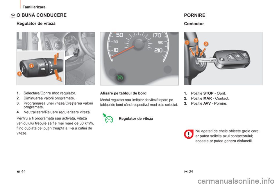 Peugeot Bipper 2011  Manualul de utilizare (in Romanian) 18
  Familiarizare 
 
O BUNĂ CONDUCERE
 
 
Regulator de viteză 
 
 
 
1. 
  Selectare/Oprire mod regulator. 
   
2. 
  Diminuarea valorii programate. 
   
3. 
  Programarea unei viteze/Creşterea va