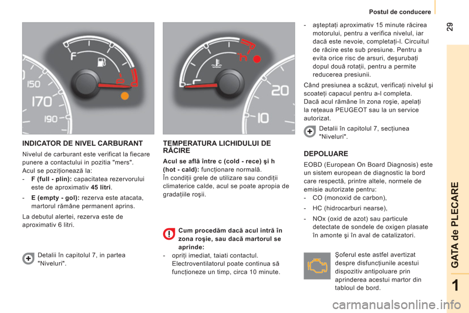 Peugeot Bipper 2011  Manualul de utilizare (in Romanian) 1
GATA de PLECAR
E
Postul de conducere
INDICATOR DE NIVEL CARBURANT
  Nivelul de carburant este verificat la fiecare 
punere a contactului in pozitia "mers". 
  Acul se poziţionează la: 
   
 
-   F