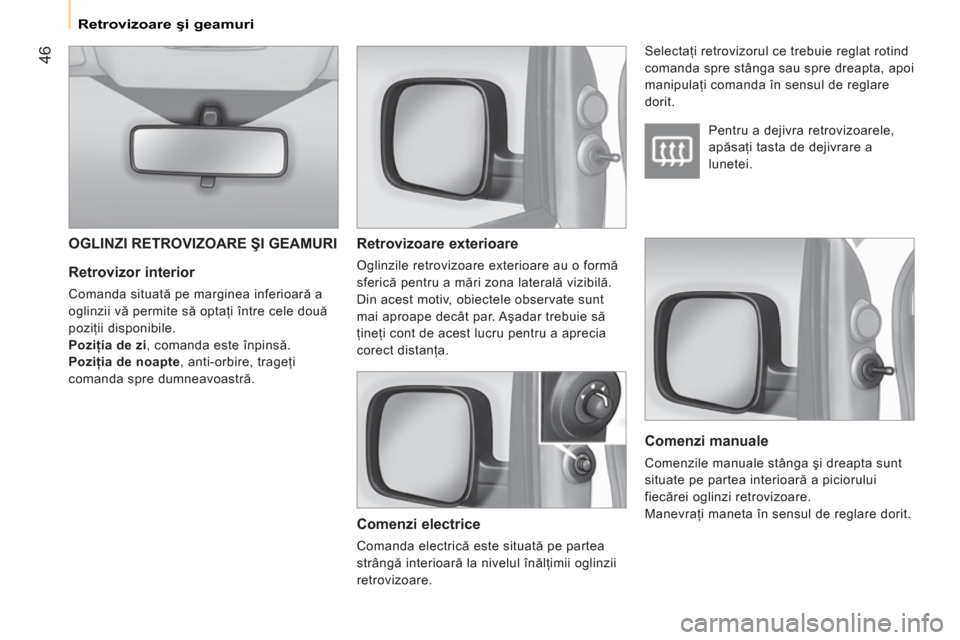 Peugeot Bipper 2011  Manualul de utilizare (in Romanian) 46
   
 
Retrovizoare şi geamuri  
 
 
 
Retrovizor interior 
 
Comanda situată pe marginea inferioară a 
oglinzii vă permite să optaţi între cele două 
poziţii disponibile. 
  Poziţia de zi