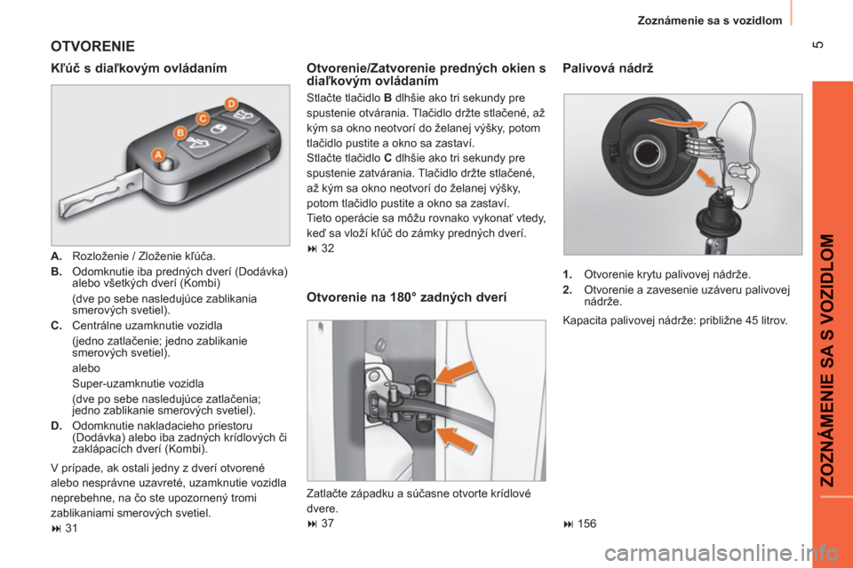 Peugeot Bipper 2011  Užívateľská príručka (in Slovak) 5
ZOZNÁMENIE SA S VOZIDLO
M
  Zoznámenie sa s vozidlom 
 
OTVORENIE
 
 
Kľúč s diaľkovým ovládaním 
 
 
 
A. 
  Rozloženie / Zloženie kľúča. 
   
B. 
  Odomknutie iba predných dverí (D