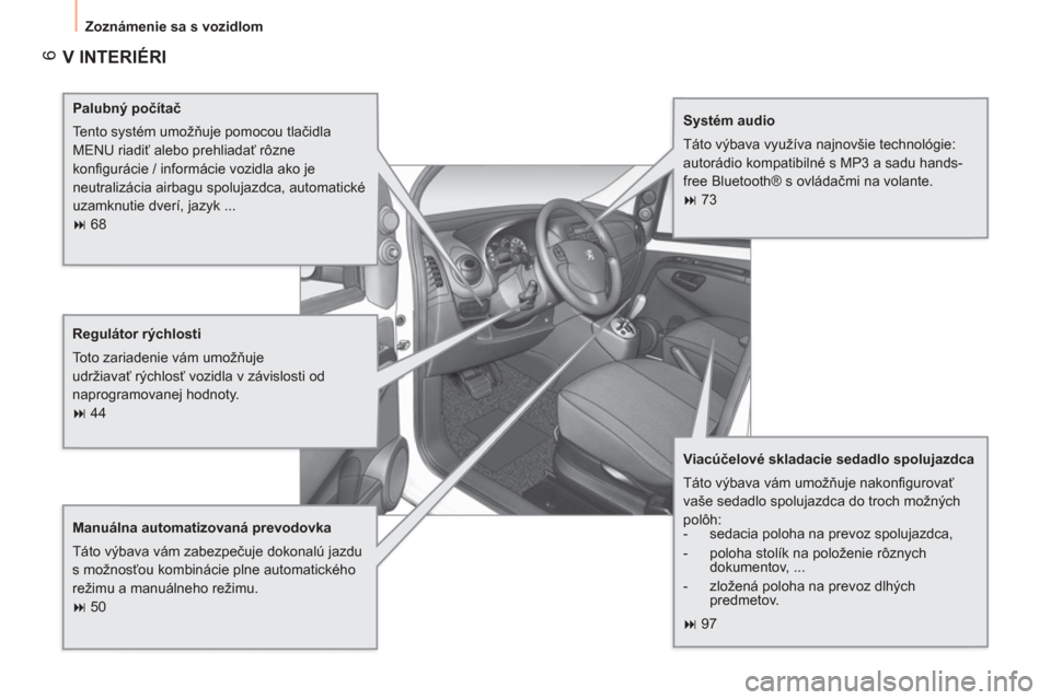 Peugeot Bipper 2011  Užívateľská príručka (in Slovak) 6
  Zoznámenie sa s vozidlom 
 V INTERIÉRI
 
 
Palubný počítač 
  Tento systém umožňuje pomocou tlačidla 
MENU riadiť alebo prehliadať rôzne 
konﬁ gurácie / informácie vozidla ako je 