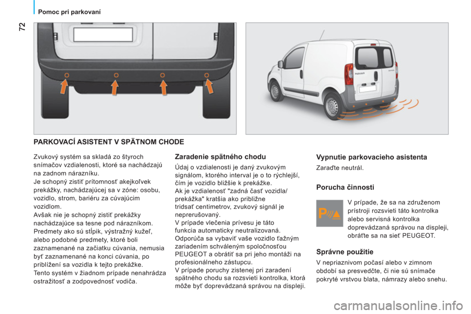 Peugeot Bipper 2011 Užívateľská príručka (in Slovak)
Pomoc pri parkovaní
PARKOVACÍ ASISTENT V SPÄTNOM CHODE
Zvukový systém sa skladá zo štyroch
snímačov vzdialenosti, ktoré sa nachádzajú
na zadnom nárazníku.
Je schopný Peugeot Bipper 2011 Užívateľská príručka (in Slovak)
Pomoc pri parkovaní
PARKOVACÍ ASISTENT V SPÄTNOM CHODE
Zvukový systém sa skladá zo štyroch
snímačov vzdialenosti, ktoré sa nachádzajú
na zadnom nárazníku.
Je schopný