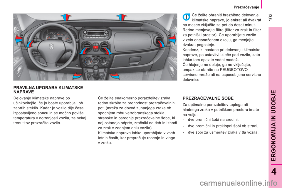 Peugeot Bipper 2011  Priročnik za lastnika (in Slovenian) 103
4
ERGONOMIJA IN UDOBJ
E
   
 
 
 
 
Prezračevanje  
 
 
 
 
PRAVILNA UPORABA KLIMATSKE NAPRAVE
 
Če želite enakomerno porazdelitev zraka, 
redno skrbite za prehodnost prezračevalnih 
poti (mre