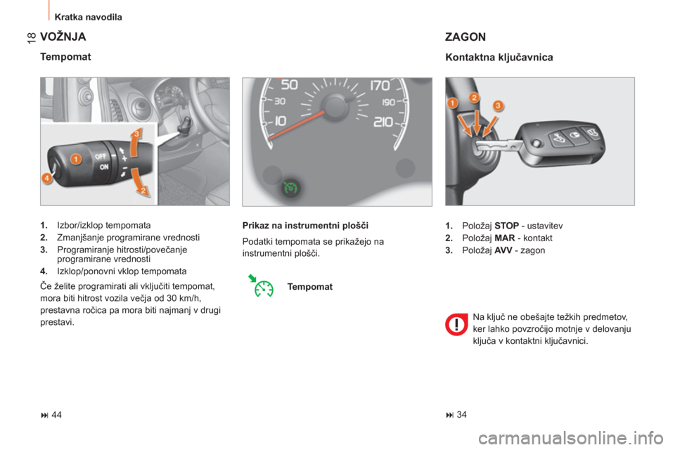 Peugeot Bipper 2011  Priročnik za lastnika (in Slovenian) 18
  Kratka navodila 
 VOŽNJA 
 
 
Tempomat 
 
 
 
1. 
 Izbor/izklop tempomata 
   
2. 
  Zmanjšanje programirane vrednosti 
   
3. 
 Programiranje hitrosti/povečanje 
programirane vrednosti 
   
4