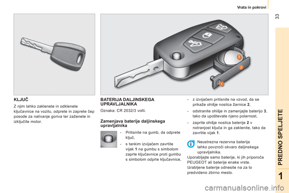 Peugeot Bipper 2011  Priročnik za lastnika (in Slovenian) 33
1
PREDNO SPELJET
E
   
 
Vrata in pokrovi  
 
KLJUČ
 
Z njim lahko zaklenete in odklenete 
ključavnice na vozilu, odprete in zaprete čep 
posode za nalivanje goriva ter zaženete in 
izključite
