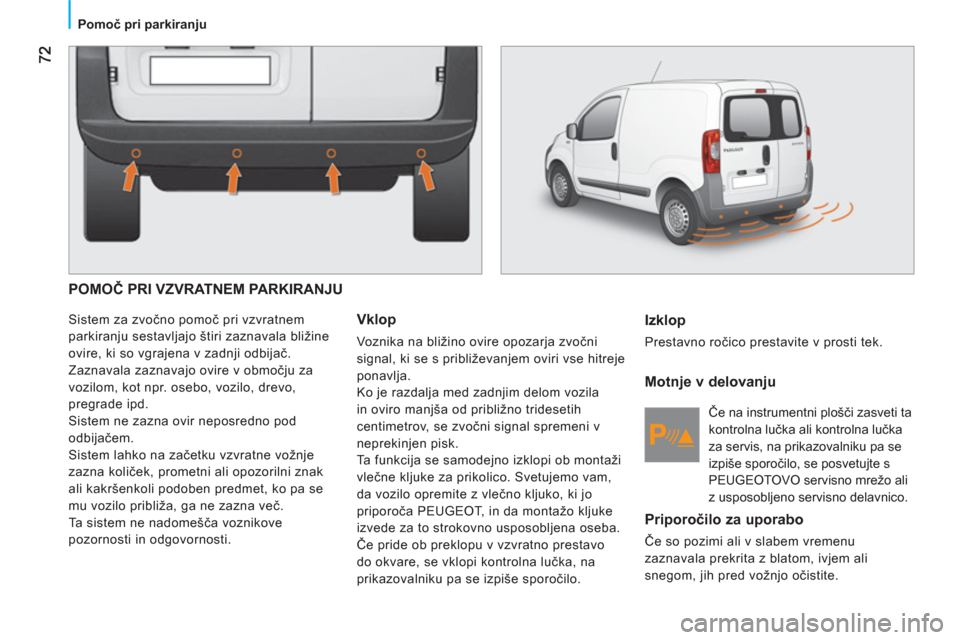 Peugeot Bipper 2011 Priročnik za lastnika (in Slovenian) Pomoč pri parkiranju
POMOČ PRI VZVRATNEM PARKIRANJU
Sistem za zvočno pomoč pri vzvratnem
parkiranju sestavljajo štiri zaznavala bližine
ovire, ki so vgrajena v zadnji odbijač.
Zaznava Peugeot Bipper 2011 Priročnik za lastnika (in Slovenian) Pomoč pri parkiranju
POMOČ PRI VZVRATNEM PARKIRANJU
Sistem za zvočno pomoč pri vzvratnem
parkiranju sestavljajo štiri zaznavala bližine
ovire, ki so vgrajena v zadnji odbijač.
Zaznava