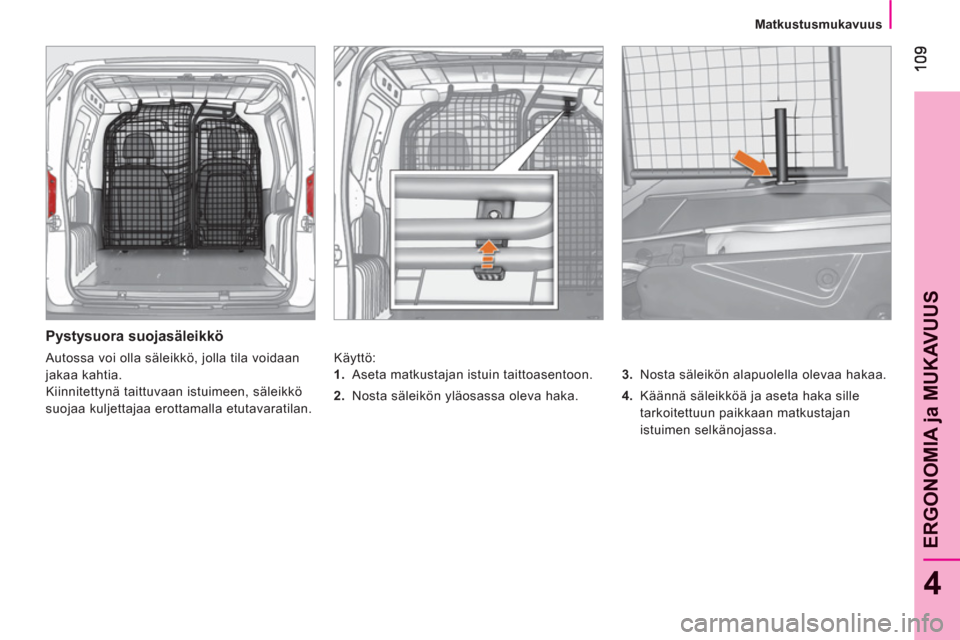 Peugeot Bipper 2011  Omistajan käsikirja (in Finnish) 4
ERGONOMIA 
ja MUKAVUU
S
   
 
Matkustusmukavuus  
 
 
 
Pystysuora suojasäleikkö 
 
Käyttö: 
   
3. 
  Nosta säleikön alapuolella olevaa hakaa. 
   
4. 
  Käännä säleikköä ja aseta haka 