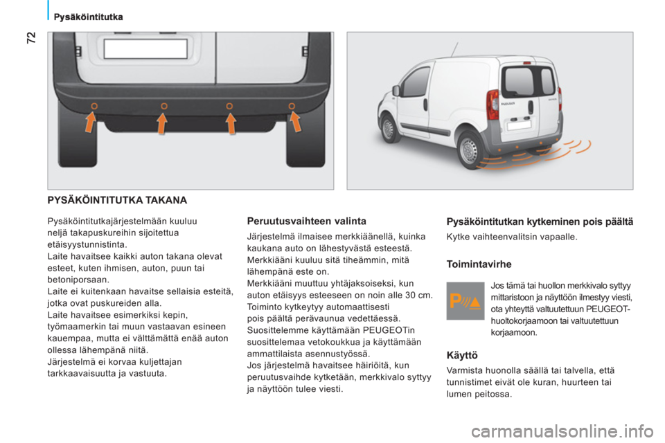 Peugeot Bipper 2011 Omistajan käsikirja (in Finnish) PYSÄKÖINTITUTKA TAKANA
Pysäköintitutkajärjestelmään kuuluu
neljä takapuskureihin sijoitettua
etäisyystunnistinta.
Laite havaitsee kaikki auton takana olevat
esteet, kuten ihmisen, Peugeot Bipper 2011 Omistajan käsikirja (in Finnish) PYSÄKÖINTITUTKA TAKANA
Pysäköintitutkajärjestelmään kuuluu
neljä takapuskureihin sijoitettua
etäisyystunnistinta.
Laite havaitsee kaikki auton takana olevat
esteet, kuten ihmisen,