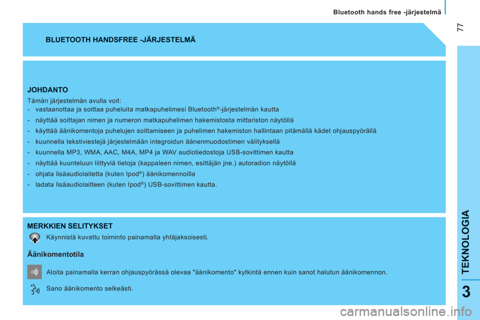Peugeot Bipper 2011 Omistajan käsikirja (in Finnish) 77
TEKNOLOGI
A
Bluetooth hands free -järjestelmä
3
JOHDANTO
Tämän järjestelmän avulla voit:
- vastaanottaa ja soittaa puheluita matkapuhelimesi Bluetooth®-järjestelmän kautta Peugeot Bipper 2011 Omistajan käsikirja (in Finnish) 77
TEKNOLOGI
A
Bluetooth hands free -järjestelmä
3
JOHDANTO
Tämän järjestelmän avulla voit:
- vastaanottaa ja soittaa puheluita matkapuhelimesi Bluetooth®-järjestelmän kautta
