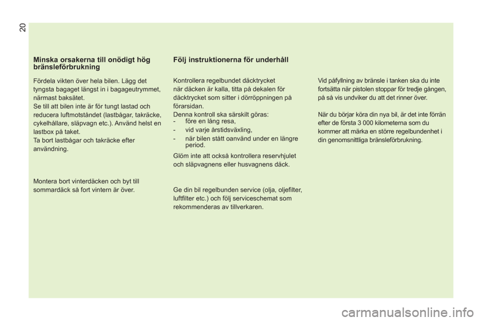 Peugeot Bipper 2011 Ägarmanual (in Swedish)
Minska orsakerna till onödigt hög
bränsleförbrukning
Fördela vikten över hela bilen. Lägg det
tyngsta bagaget längst in i bagageutrymmet,
närmast baksätet.
Se till att bilen i Peugeot Bipper 2011 Ägarmanual (in Swedish)
Minska orsakerna till onödigt hög
bränsleförbrukning
Fördela vikten över hela bilen. Lägg det
tyngsta bagaget längst in i bagageutrymmet,
närmast baksätet.
Se till att bilen i